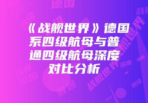 《战舰世界》德国系四级航母与普通四级航母深度对比分析