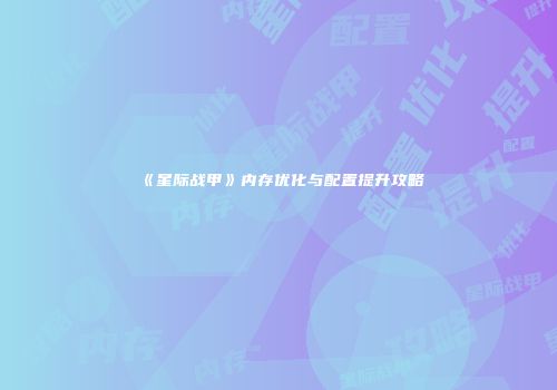 《星际战甲》内存优化与配置提升攻略