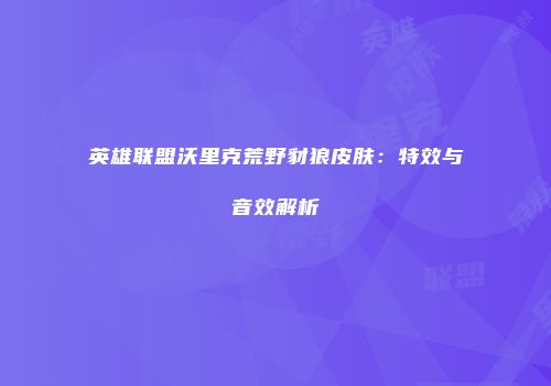 英雄联盟沃里克荒野豺狼皮肤：特效与音效解析
