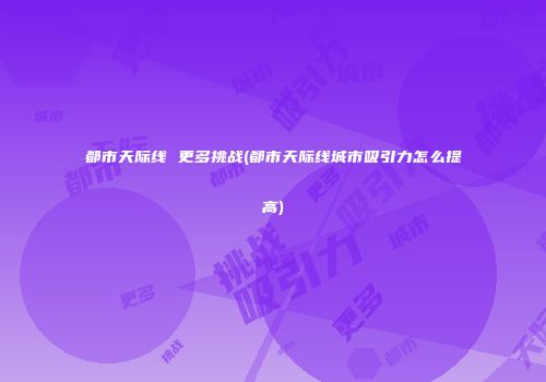 都市天际线 更多挑战(都市天际线城市吸引力怎么提高)