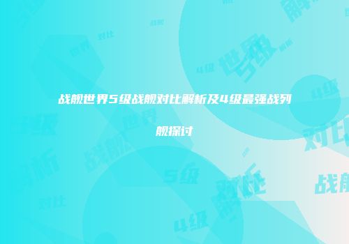战舰世界5级战舰对比解析及4级最强战列舰探讨