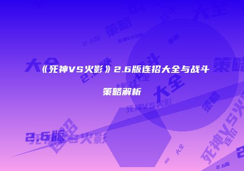 《死神VS火影》2.6版连招大全与战斗策略解析