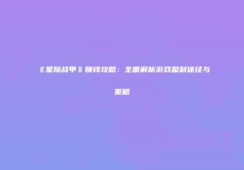 《星际战甲》赚钱攻略：全面解析游戏盈利途径与策略