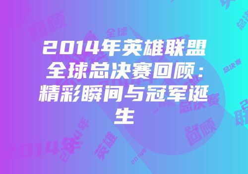 2014年英雄联盟全球总决赛回顾：精彩瞬间与冠军诞生