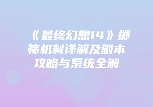 《最终幻想14》掷筛机制详解及副本攻略与系统全解