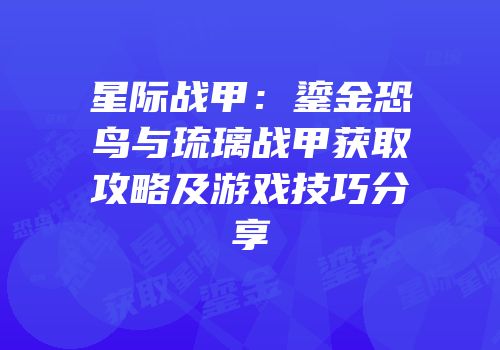 星际战甲：鎏金恐鸟与琉璃战甲获取攻略及游戏技巧分享