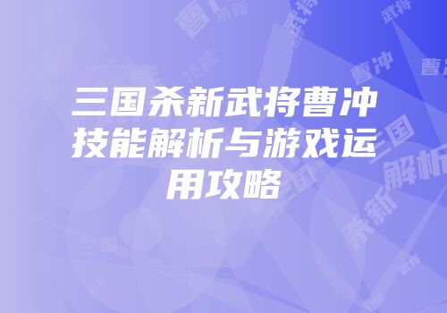 三国杀新武将曹冲技能解析与游戏运用攻略