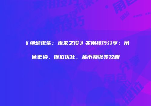 《绝地求生：未来之役》实用技巧分享：角色更换、键位优化、金币赚取等攻略