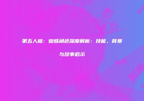 第五人格：蜘蛛角色深度解析：技能、背景与故事启示