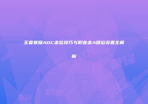 王者荣耀ADC走位技巧与职业走A键位设置全解析