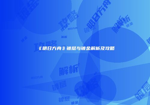 《明日方舟》镀层与镀金解析及攻略