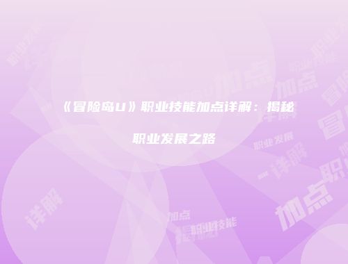 《冒险岛U》职业技能加点详解：揭秘职业发展之路