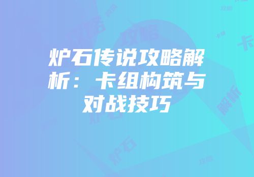 炉石传说攻略解析：卡组构筑与对战技巧
