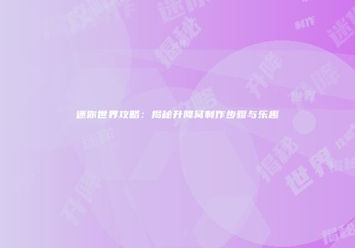 迷你世界攻略：揭秘升降窝制作步骤与乐趣