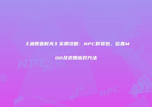 《波西亚时光》实用攻略：NPC时装包、位置MOD及求婚应对方法