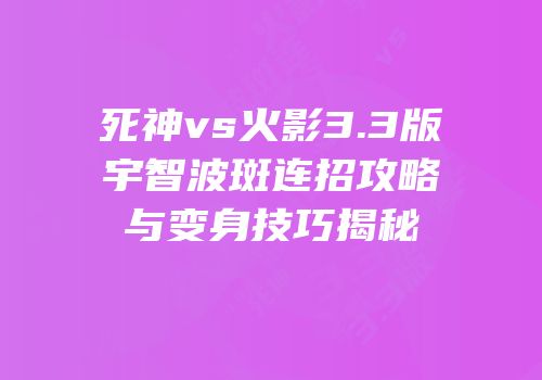 死神vs火影3.3版宇智波斑连招攻略与变身技巧揭秘