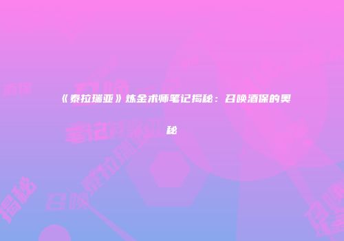 《泰拉瑞亚》炼金术师笔记揭秘：召唤酒保的奥秘