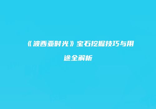 《波西亚时光》宝石挖掘技巧与用途全解析