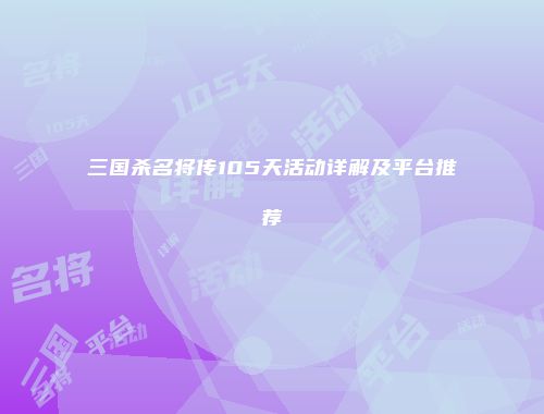 三国杀名将传105天活动详解及平台推荐