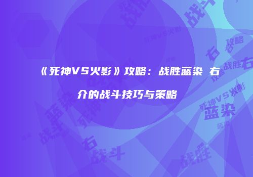 《死神VS火影》攻略：战胜蓝染惣右介的战斗技巧与策略