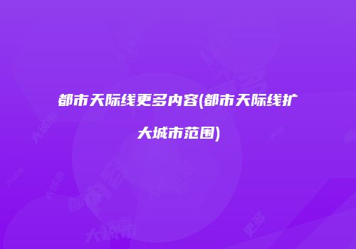 都市天际线更多内容(都市天际线扩大城市范围)