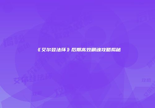 《艾尔登法环》后期高效刷魂攻略揭秘