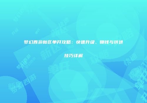 梦幻西游新区单开攻略：快速升级、赚钱与挤进技巧详解