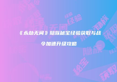 《永劫无间》隐族秘宝经验获取与战令加速升级攻略