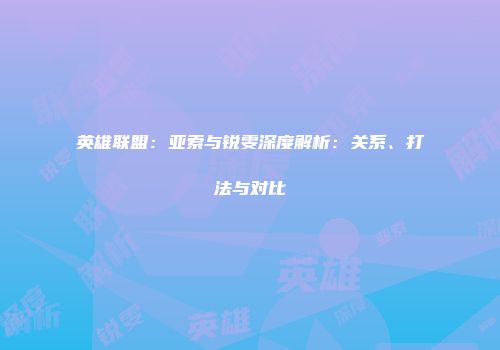 英雄联盟：亚索与锐雯深度解析：关系、打法与对比