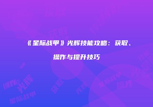 《星际战甲》光辉技能攻略：获取、操作与提升技巧