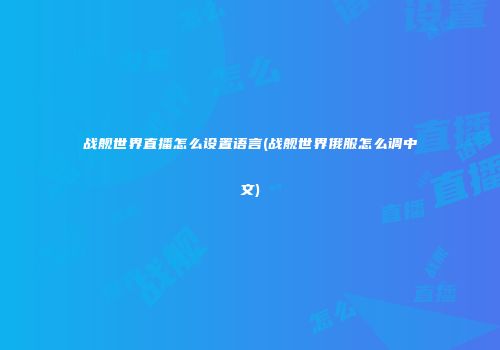 战舰世界直播怎么设置语言(战舰世界俄服怎么调中文)