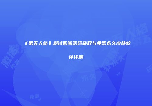 《第五人格》测试服激活码获取与免费永久皮肤软件详解