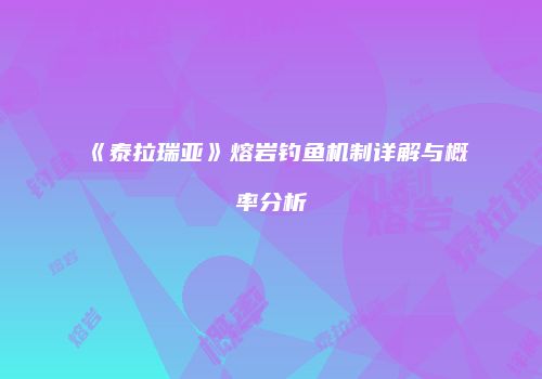 《泰拉瑞亚》熔岩钓鱼机制详解与概率分析