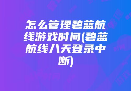 怎么管理碧蓝航线游戏时间(碧蓝航线八天登录中断)