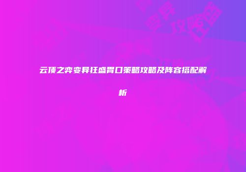 云顶之弈变异狂盛胃口策略攻略及阵容搭配解析