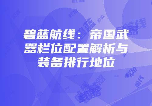 碧蓝航线：帝国武器栏位配置解析与装备排行地位