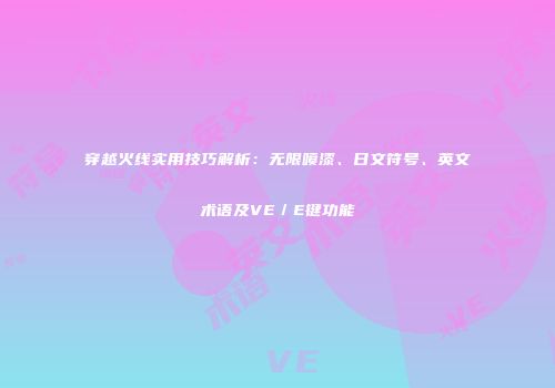 穿越火线实用技巧解析：无限喷漆、日文符号、英文术语及VE／E键功能
