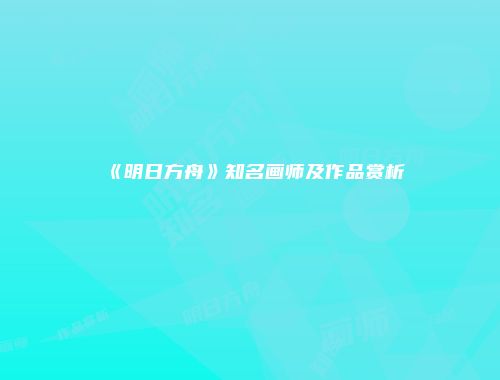 《明日方舟》知名画师及作品赏析