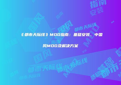 《都市天际线》MOD指南：基础安装、中国风MOD及解决方案