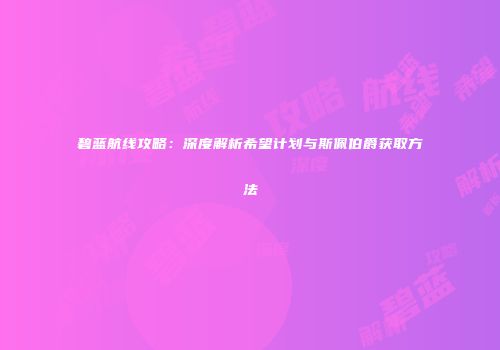 碧蓝航线攻略：深度解析希望计划与斯佩伯爵获取方法