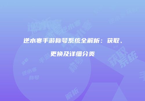 逆水寒手游称号系统全解析：获取、更换及详细分类