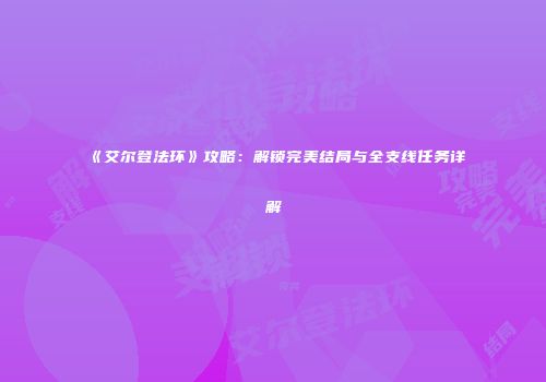 《艾尔登法环》攻略：解锁完美结局与全支线任务详解