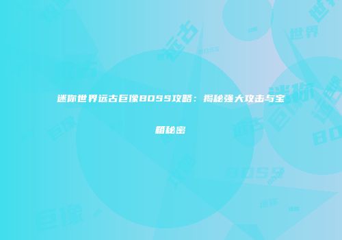 迷你世界远古巨像BOSS攻略：揭秘强大攻击与宝箱秘密