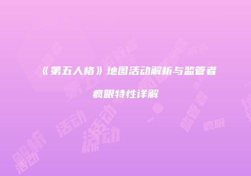 《第五人格》地图活动解析与监管者疯眼特性详解