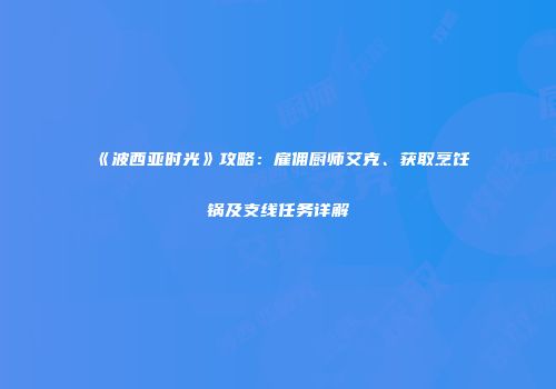 《波西亚时光》攻略：雇佣厨师艾克、获取烹饪锅及支线任务详解