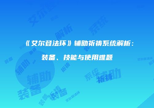 《艾尔登法环》辅助祈祷系统解析：装备、技能与使用难题