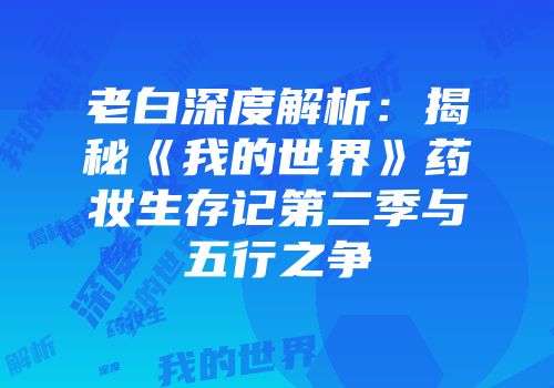 老白深度解析：揭秘《我的世界》药妆生存记第二季与五行之争