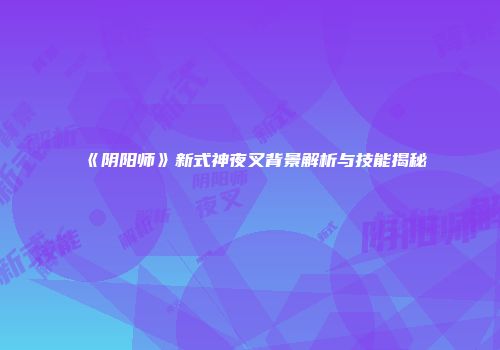《阴阳师》新式神夜叉背景解析与技能揭秘