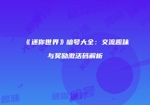《迷你世界》暗号大全：交流趣味与奖励激活码解析