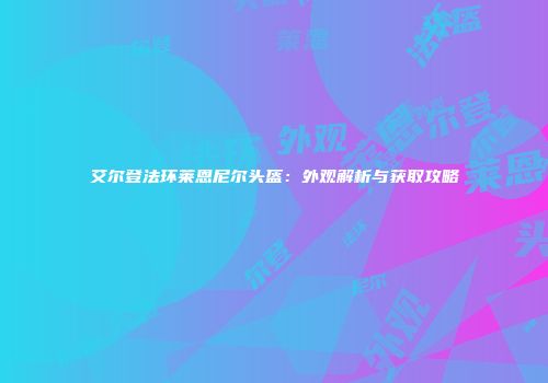 艾尔登法环莱恩尼尔头盔：外观解析与获取攻略